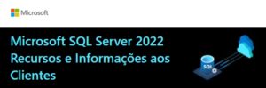 Microsoft SQL Server 2022: Recursos e informações aos clientes